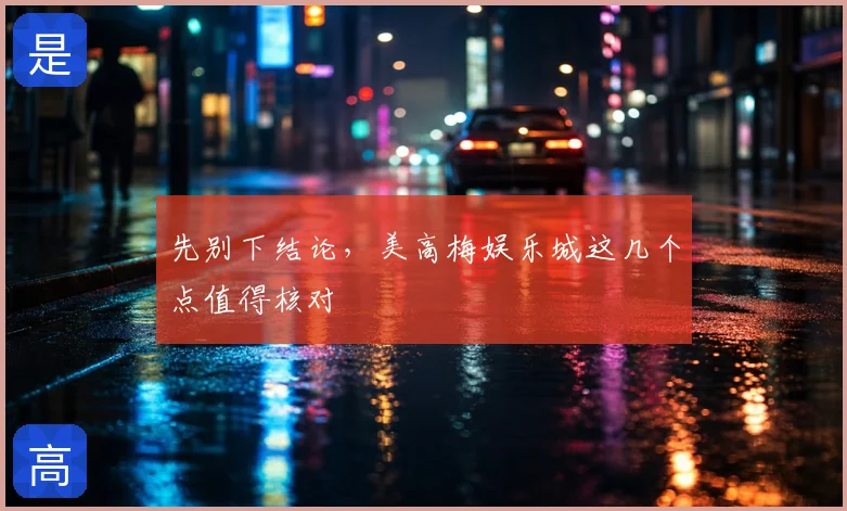 先别下结论，美高梅娱乐城这几个点值得核对