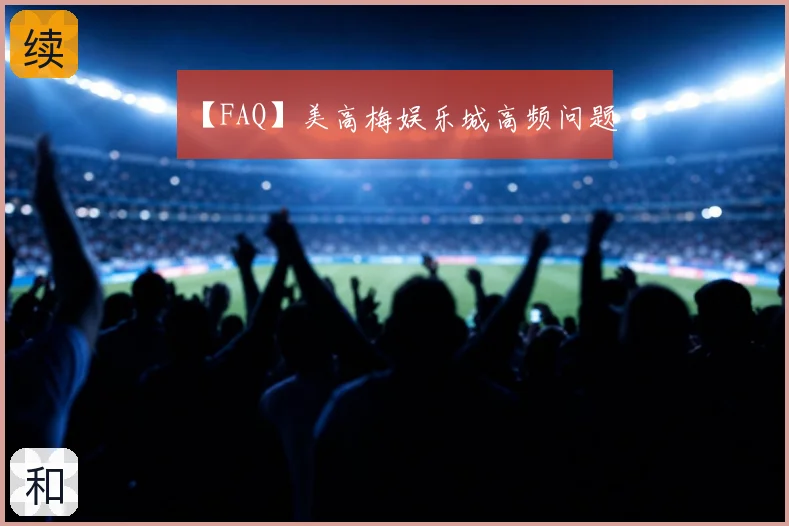 【FAQ】美高梅娱乐城高频问题