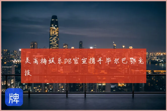美高梅娱乐pg官宣携手毕尔巴鄂竞技